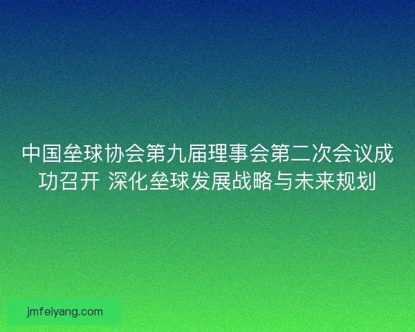中国垒球协会第九届理事会第二次会议成功召开 深化垒球发展战略与未来规划